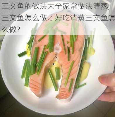 三文鱼的做法大全家常做法清蒸,三文鱼怎么做才好吃清蒸三文鱼怎么做?-第3张图片-石头美食网