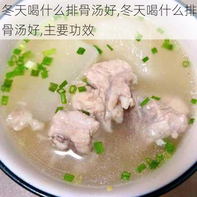 冬天喝什么排骨汤好,冬天喝什么排骨汤好,主要功效