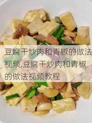 豆腐干炒肉和青椒的做法视频,豆腐干炒肉和青椒的做法视频教程-第1张图片-石头美食网