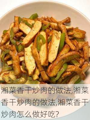 湘菜香干炒肉的做法,湘菜香干炒肉的做法,湘菜香干炒肉怎么做好吃?