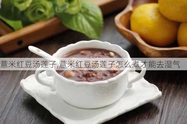 薏米红豆汤莲子,薏米红豆汤莲子怎么煮才能去湿气