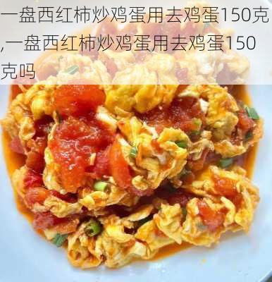 一盘西红柿炒鸡蛋用去鸡蛋150克,一盘西红柿炒鸡蛋用去鸡蛋150克吗-第3张图片-石头美食网