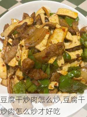 豆腐干炒肉怎么炒,豆腐干炒肉怎么炒才好吃