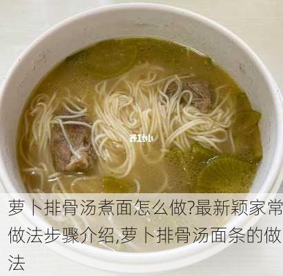 萝卜排骨汤煮面怎么做?最新颖家常做法步骤介绍,萝卜排骨汤面条的做法-第3张图片-石头美食网