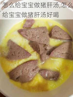 怎么给宝宝做猪肝汤,怎么给宝宝做猪肝汤好喝