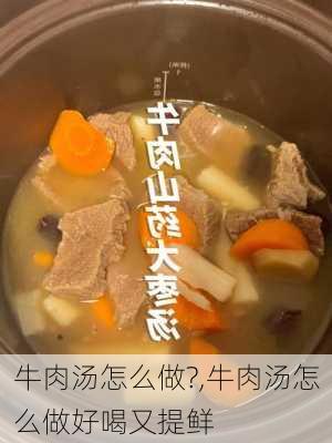 牛肉汤怎么做?,牛肉汤怎么做好喝又提鲜