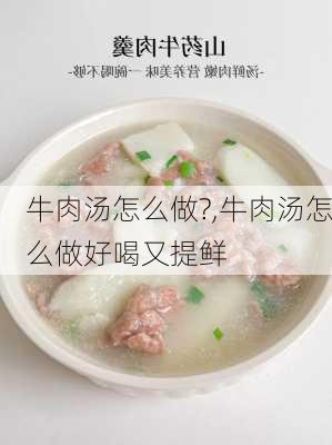 牛肉汤怎么做?,牛肉汤怎么做好喝又提鲜-第3张图片-石头美食网