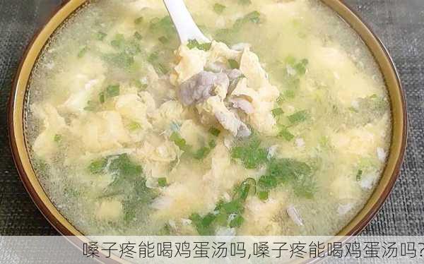 嗓子疼能喝鸡蛋汤吗,嗓子疼能喝鸡蛋汤吗?