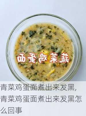 青菜鸡蛋面煮出来发黑,青菜鸡蛋面煮出来发黑怎么回事