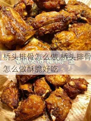 桥头排骨怎么做,桥头排骨怎么做酥脆好吃