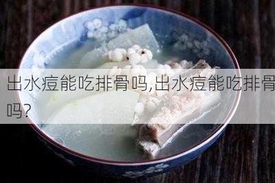 出水痘能吃排骨吗,出水痘能吃排骨吗?-第2张图片-石头美食网