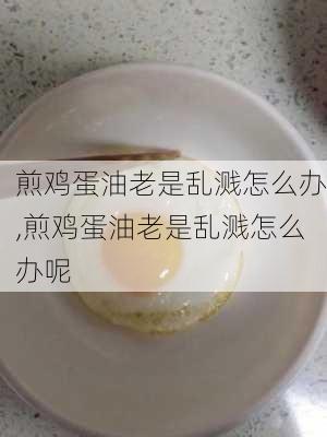 煎鸡蛋油老是乱溅怎么办,煎鸡蛋油老是乱溅怎么办呢-第3张图片-石头美食网