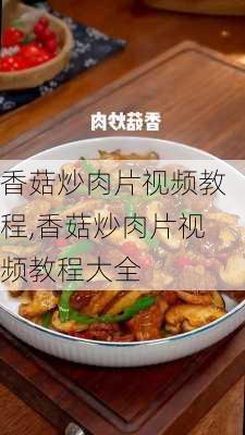 香菇炒肉片视频教程,香菇炒肉片视频教程大全