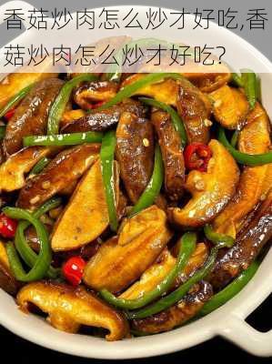 香菇炒肉怎么炒才好吃,香菇炒肉怎么炒才好吃?-第3张图片-石头美食网