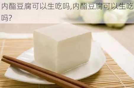 内酯豆腐可以生吃吗,内酯豆腐可以生吃吗?-第2张图片-石头美食网