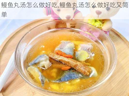 鳗鱼丸汤怎么做好吃,鳗鱼丸汤怎么做好吃又简单