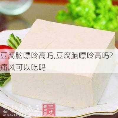 豆腐脑嘌呤高吗,豆腐脑嘌呤高吗?痛风可以吃吗