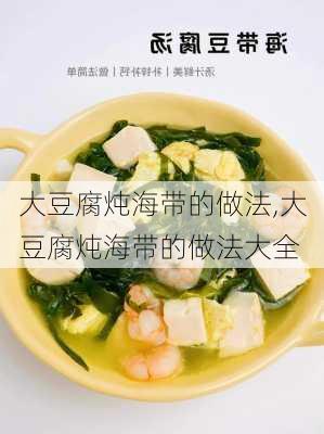 大豆腐炖海带的做法,大豆腐炖海带的做法大全