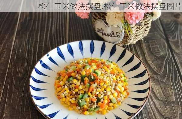 松仁玉米做法摆盘,松仁玉米做法摆盘图片-第3张图片-石头美食网