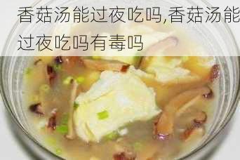 香菇汤能过夜吃吗,香菇汤能过夜吃吗有毒吗