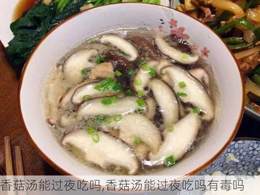 香菇汤能过夜吃吗,香菇汤能过夜吃吗有毒吗-第2张图片-石头美食网