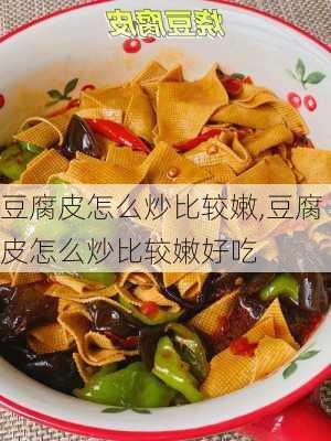 豆腐皮怎么炒比较嫩,豆腐皮怎么炒比较嫩好吃-第1张图片-石头美食网