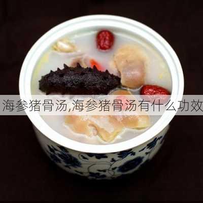 海参猪骨汤,海参猪骨汤有什么功效-第3张图片-石头美食网