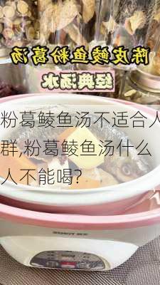 粉葛鲮鱼汤不适合人群,粉葛鲮鱼汤什么人不能喝?