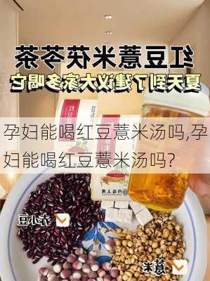 孕妇能喝红豆薏米汤吗,孕妇能喝红豆薏米汤吗?