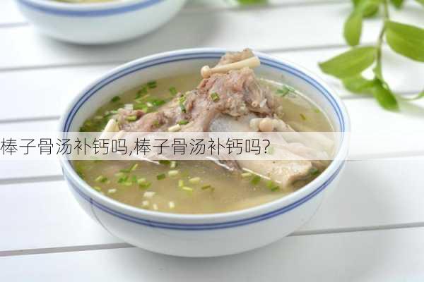 棒子骨汤补钙吗,棒子骨汤补钙吗?-第1张图片-石头美食网